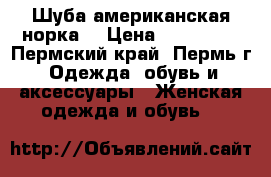 Шуба американская норка  › Цена ­ 180 000 - Пермский край, Пермь г. Одежда, обувь и аксессуары » Женская одежда и обувь   